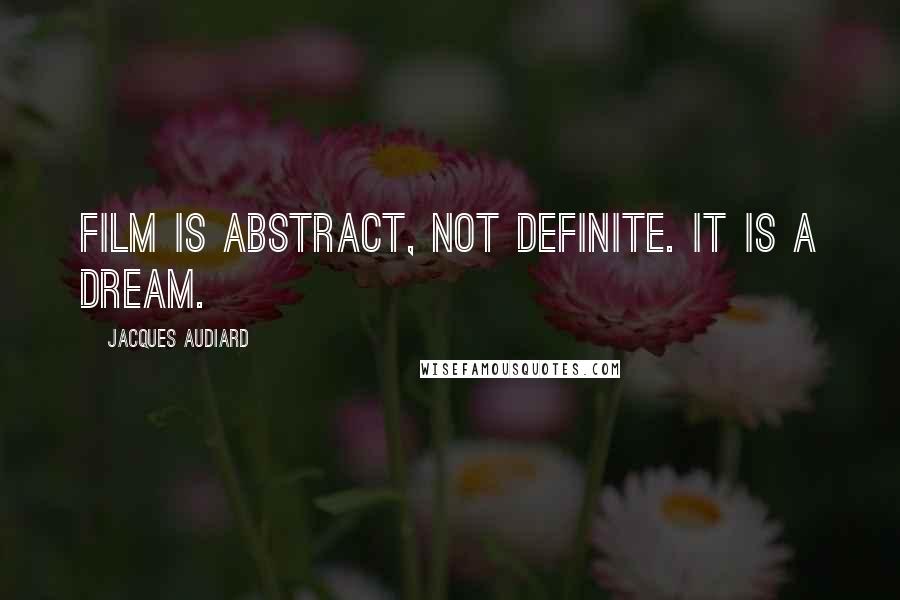 Jacques Audiard Quotes: Film is abstract, not definite. It is a dream.