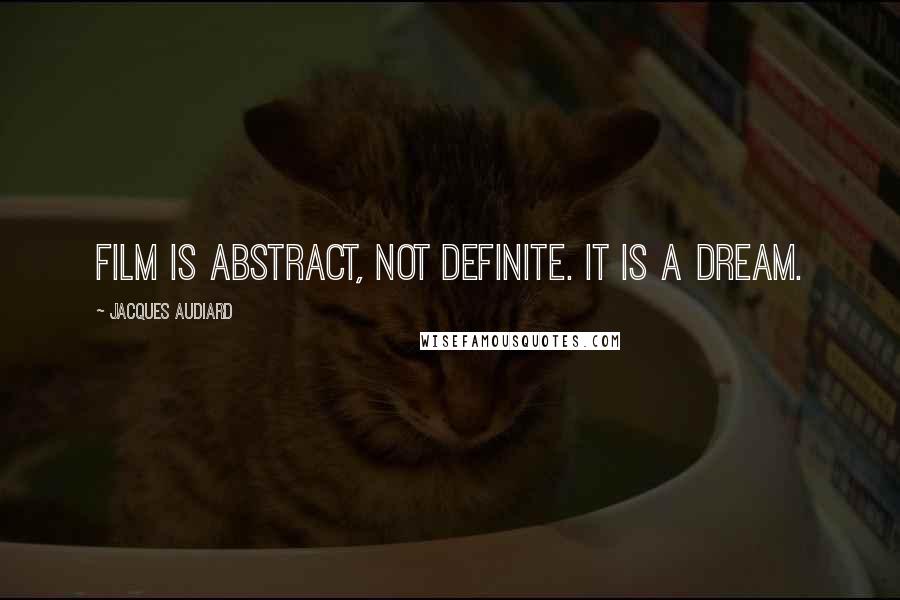 Jacques Audiard Quotes: Film is abstract, not definite. It is a dream.