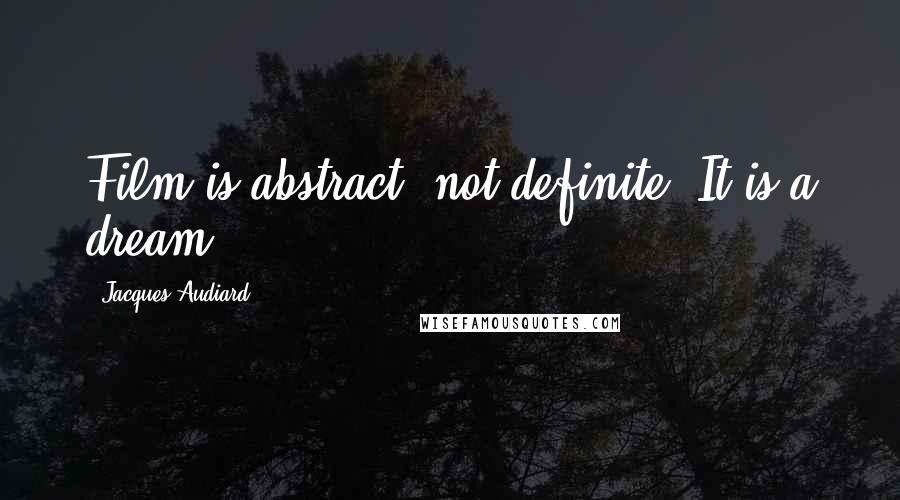 Jacques Audiard Quotes: Film is abstract, not definite. It is a dream.