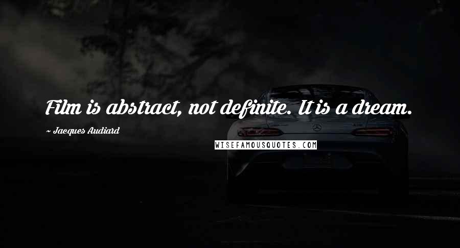 Jacques Audiard Quotes: Film is abstract, not definite. It is a dream.