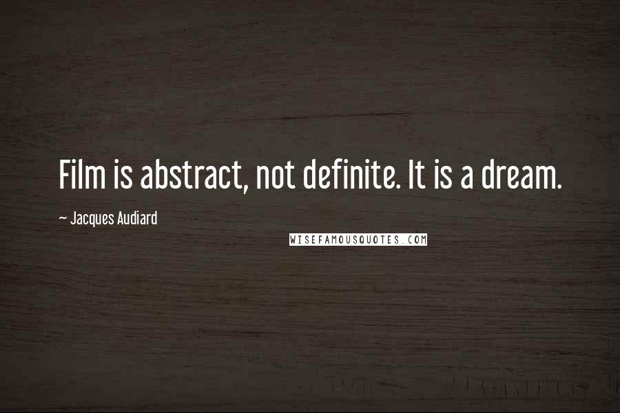 Jacques Audiard Quotes: Film is abstract, not definite. It is a dream.