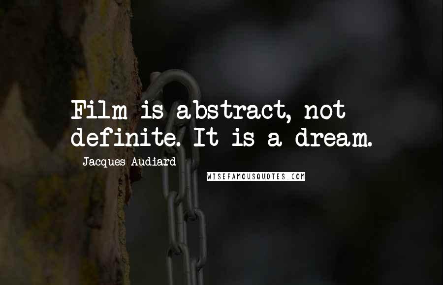 Jacques Audiard Quotes: Film is abstract, not definite. It is a dream.