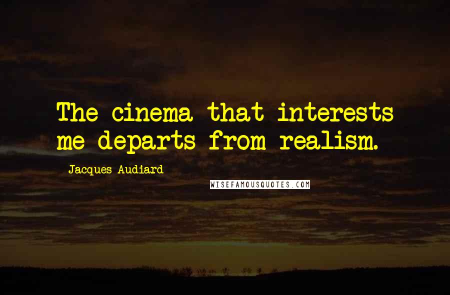 Jacques Audiard Quotes: The cinema that interests me departs from realism.