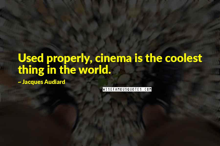 Jacques Audiard Quotes: Used properly, cinema is the coolest thing in the world.