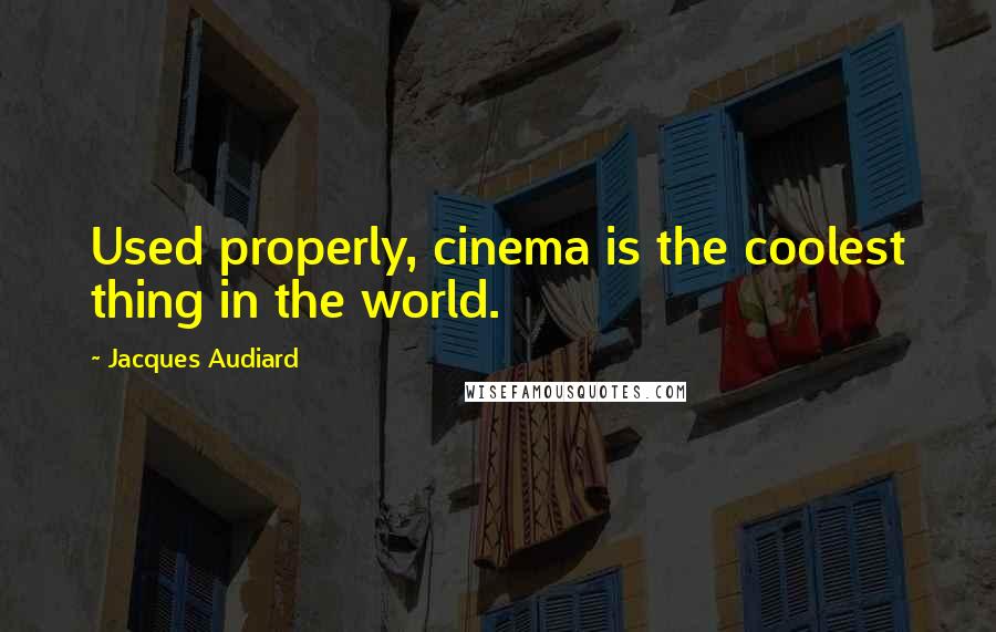 Jacques Audiard Quotes: Used properly, cinema is the coolest thing in the world.