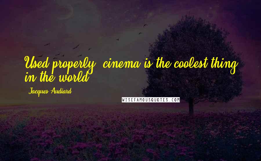 Jacques Audiard Quotes: Used properly, cinema is the coolest thing in the world.