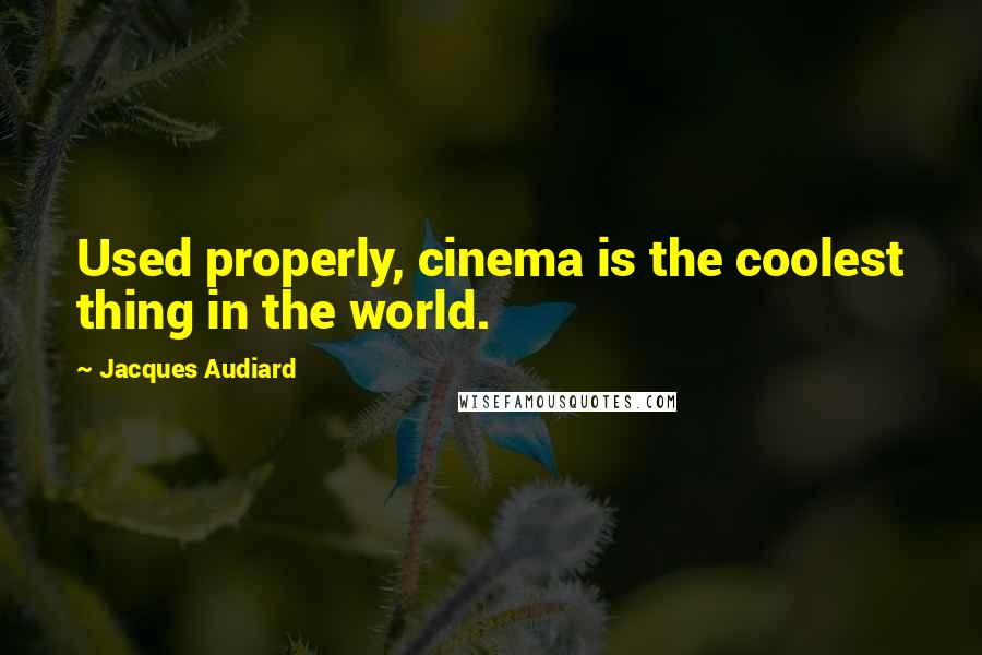 Jacques Audiard Quotes: Used properly, cinema is the coolest thing in the world.