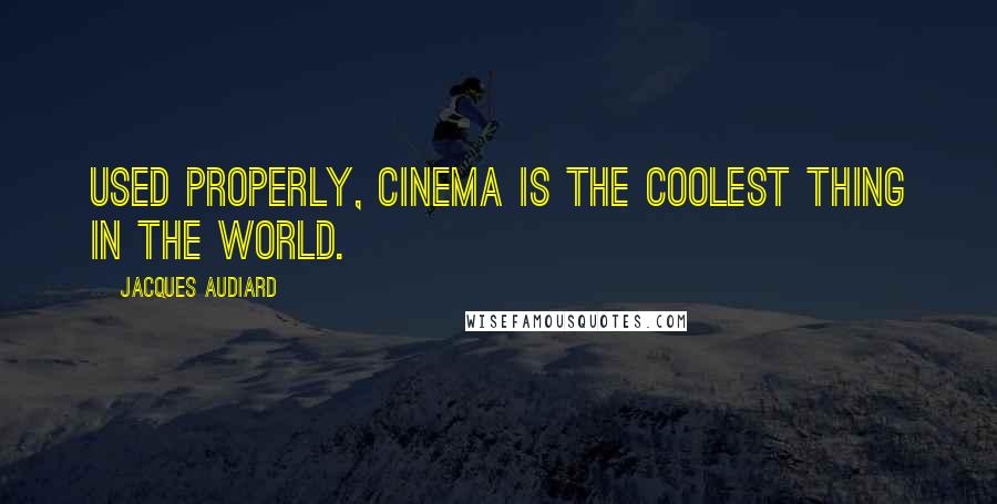 Jacques Audiard Quotes: Used properly, cinema is the coolest thing in the world.