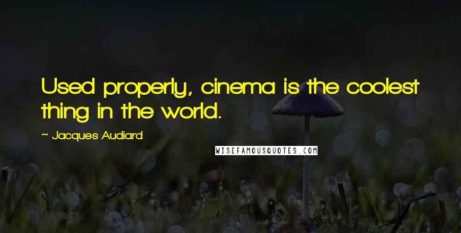 Jacques Audiard Quotes: Used properly, cinema is the coolest thing in the world.