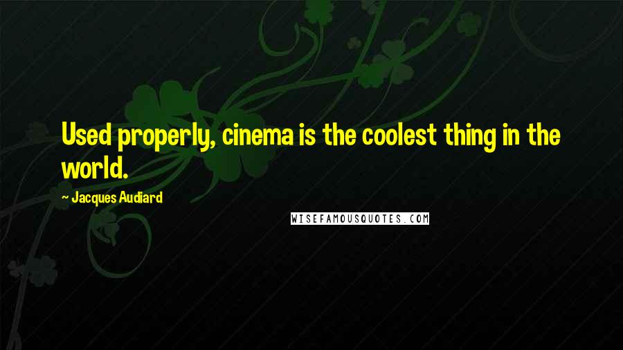 Jacques Audiard Quotes: Used properly, cinema is the coolest thing in the world.