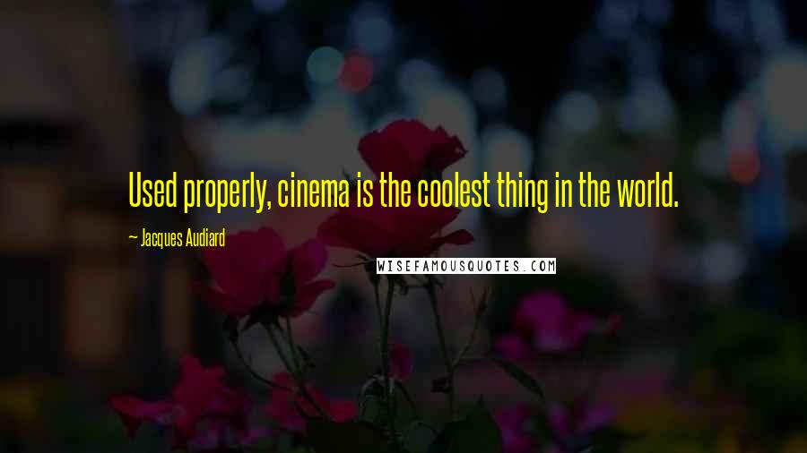 Jacques Audiard Quotes: Used properly, cinema is the coolest thing in the world.