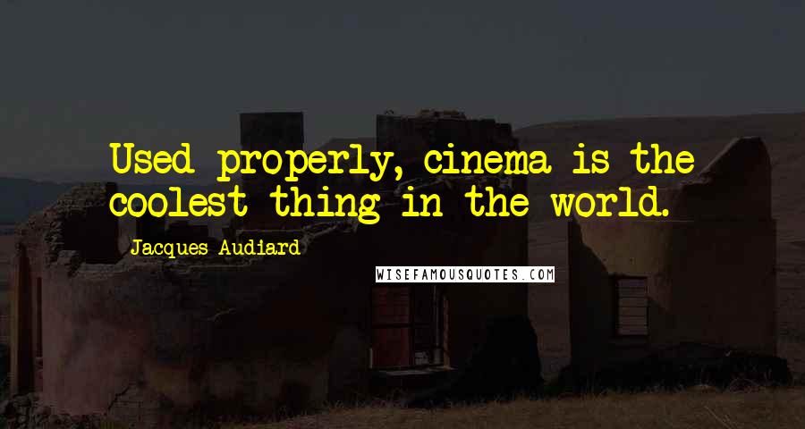 Jacques Audiard Quotes: Used properly, cinema is the coolest thing in the world.