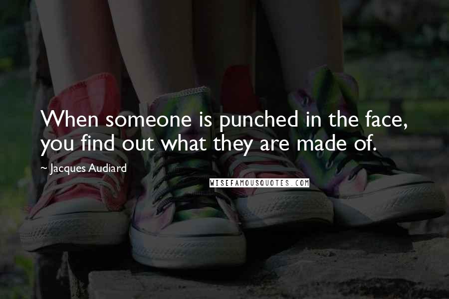 Jacques Audiard Quotes: When someone is punched in the face, you find out what they are made of.