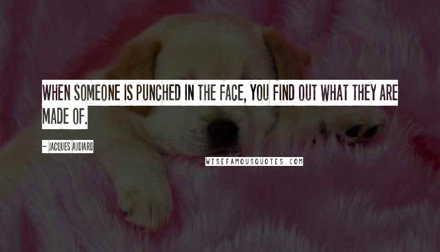 Jacques Audiard Quotes: When someone is punched in the face, you find out what they are made of.