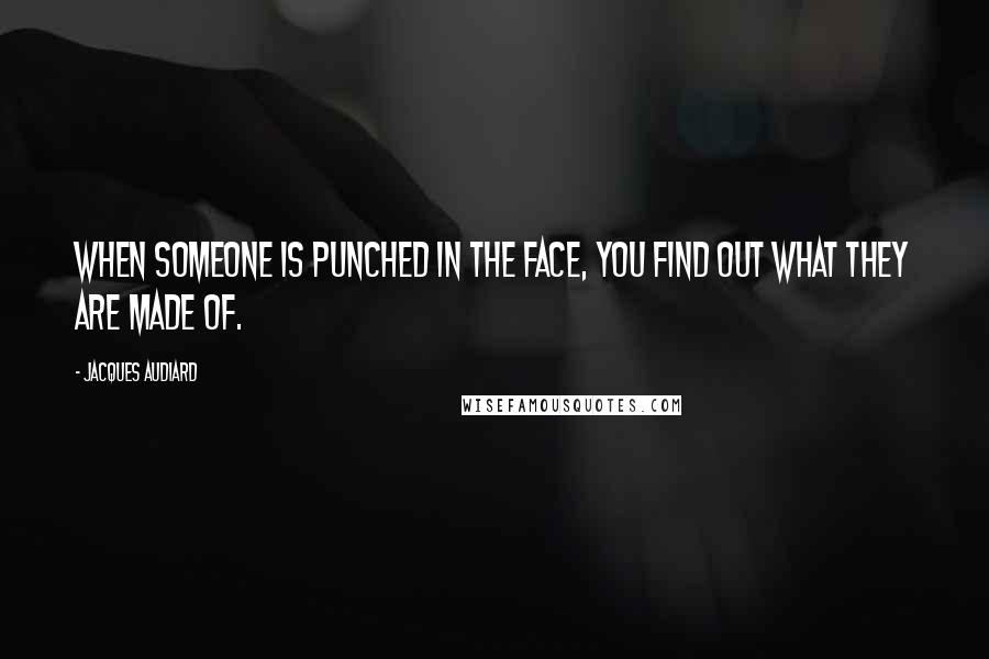 Jacques Audiard Quotes: When someone is punched in the face, you find out what they are made of.