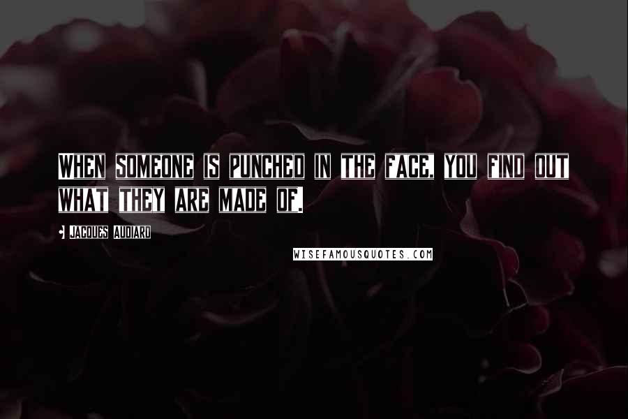 Jacques Audiard Quotes: When someone is punched in the face, you find out what they are made of.