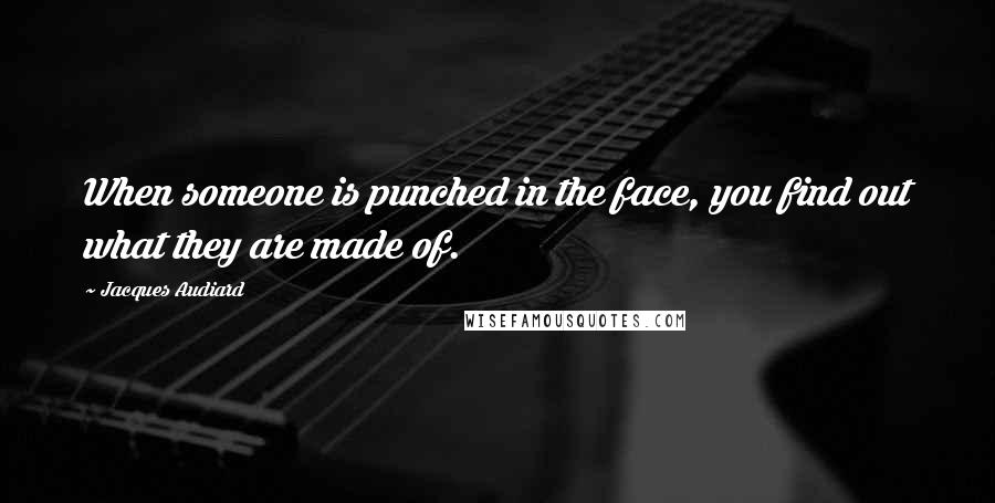 Jacques Audiard Quotes: When someone is punched in the face, you find out what they are made of.