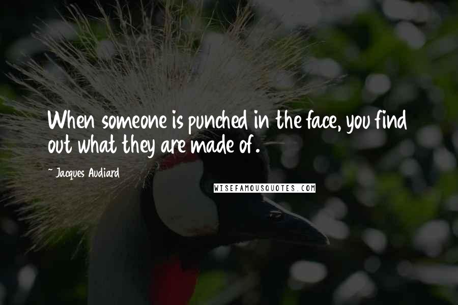 Jacques Audiard Quotes: When someone is punched in the face, you find out what they are made of.