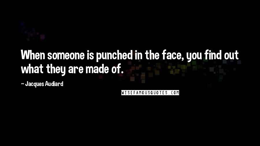 Jacques Audiard Quotes: When someone is punched in the face, you find out what they are made of.