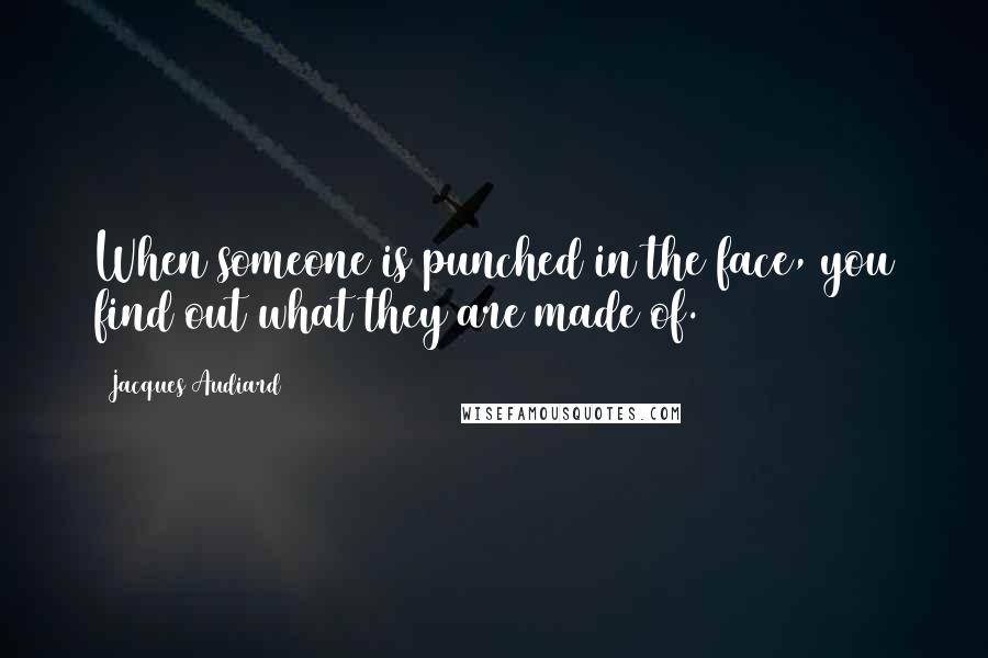 Jacques Audiard Quotes: When someone is punched in the face, you find out what they are made of.