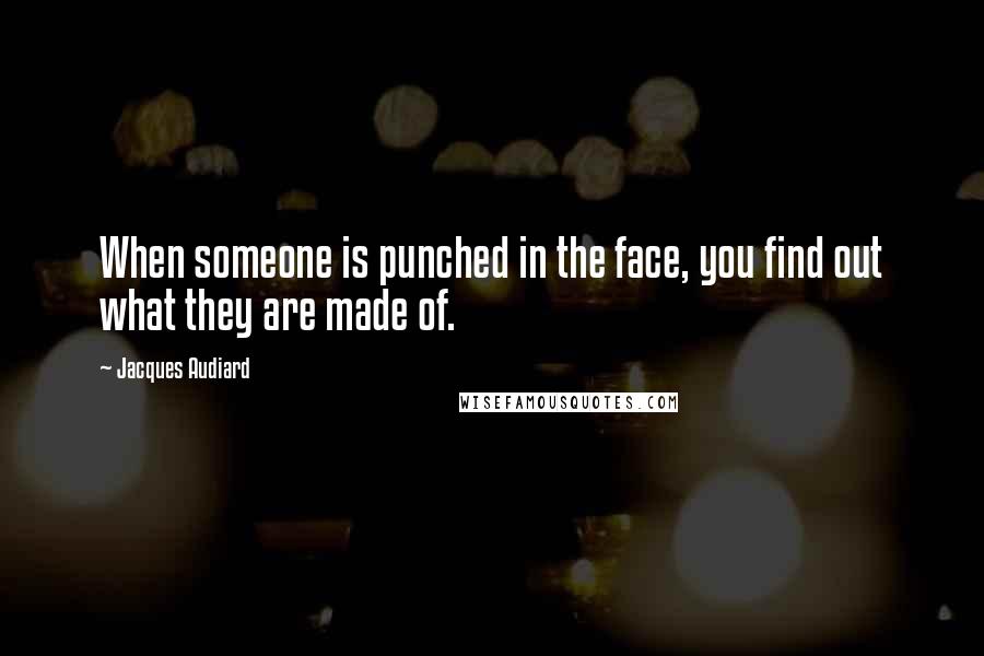 Jacques Audiard Quotes: When someone is punched in the face, you find out what they are made of.