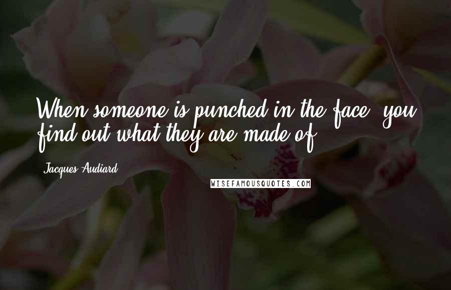 Jacques Audiard Quotes: When someone is punched in the face, you find out what they are made of.