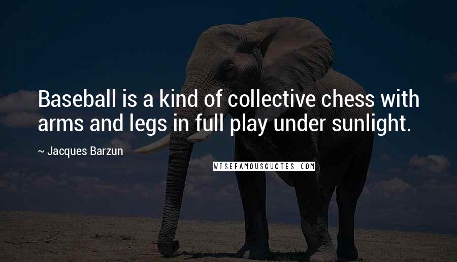 Jacques Barzun Quotes: Baseball is a kind of collective chess with arms and legs in full play under sunlight.