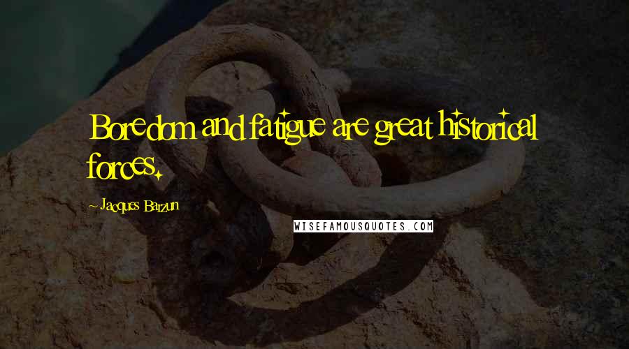 Jacques Barzun Quotes: Boredom and fatigue are great historical forces.