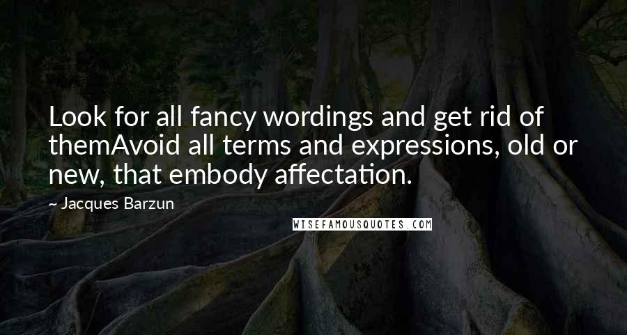 Jacques Barzun Quotes: Look for all fancy wordings and get rid of themAvoid all terms and expressions, old or new, that embody affectation.