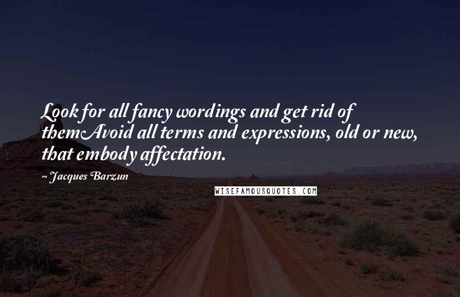 Jacques Barzun Quotes: Look for all fancy wordings and get rid of themAvoid all terms and expressions, old or new, that embody affectation.