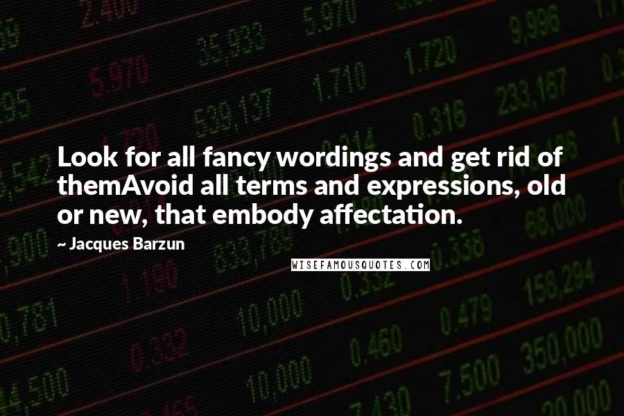 Jacques Barzun Quotes: Look for all fancy wordings and get rid of themAvoid all terms and expressions, old or new, that embody affectation.