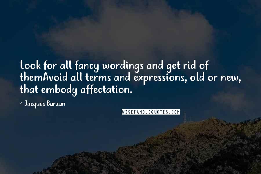 Jacques Barzun Quotes: Look for all fancy wordings and get rid of themAvoid all terms and expressions, old or new, that embody affectation.