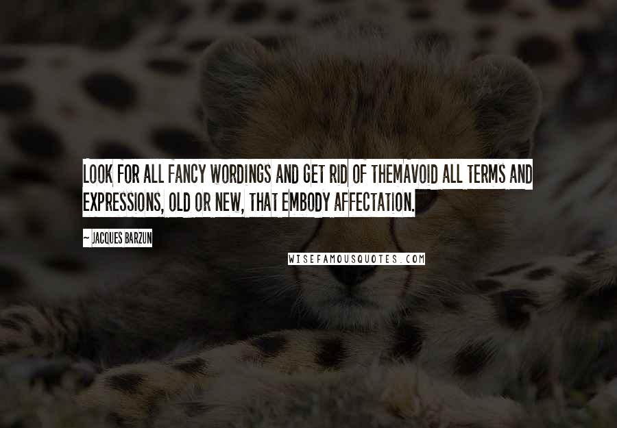 Jacques Barzun Quotes: Look for all fancy wordings and get rid of themAvoid all terms and expressions, old or new, that embody affectation.