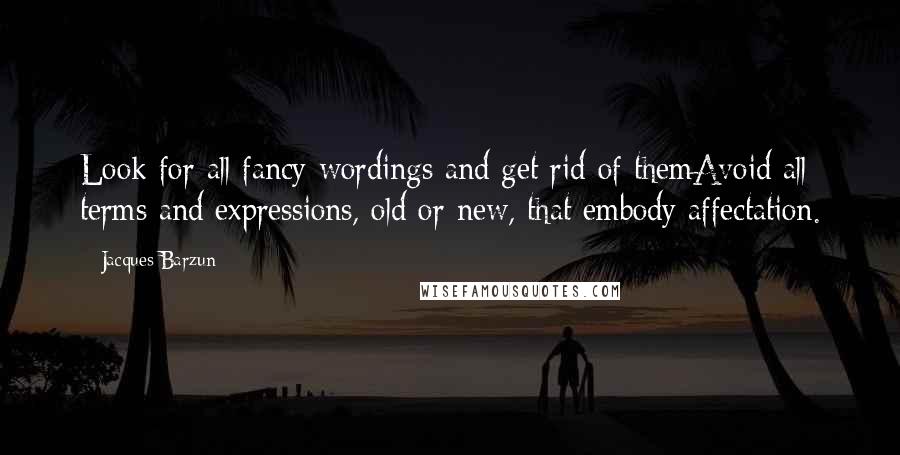 Jacques Barzun Quotes: Look for all fancy wordings and get rid of themAvoid all terms and expressions, old or new, that embody affectation.