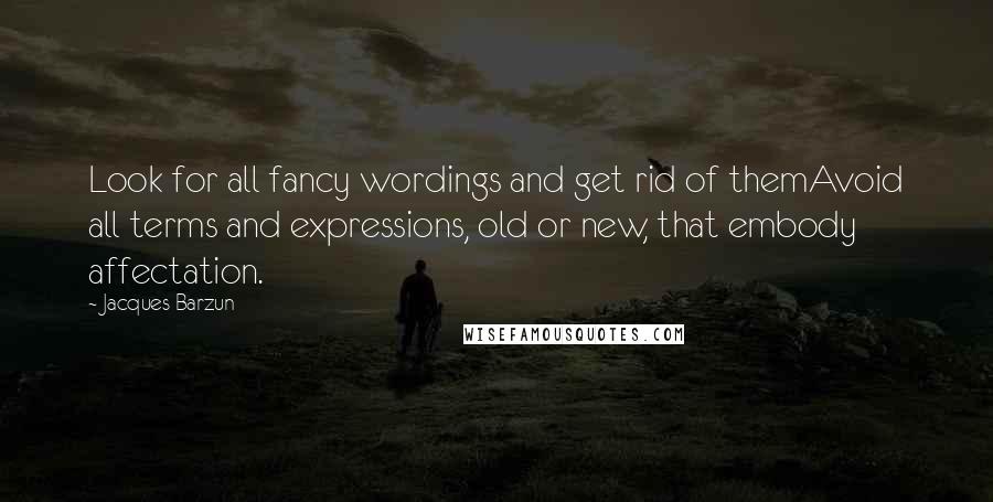 Jacques Barzun Quotes: Look for all fancy wordings and get rid of themAvoid all terms and expressions, old or new, that embody affectation.