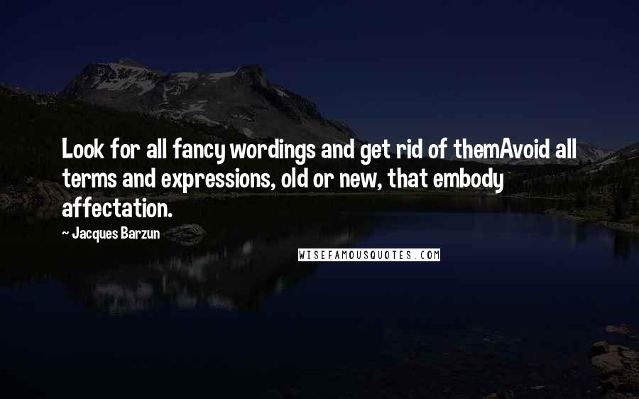 Jacques Barzun Quotes: Look for all fancy wordings and get rid of themAvoid all terms and expressions, old or new, that embody affectation.