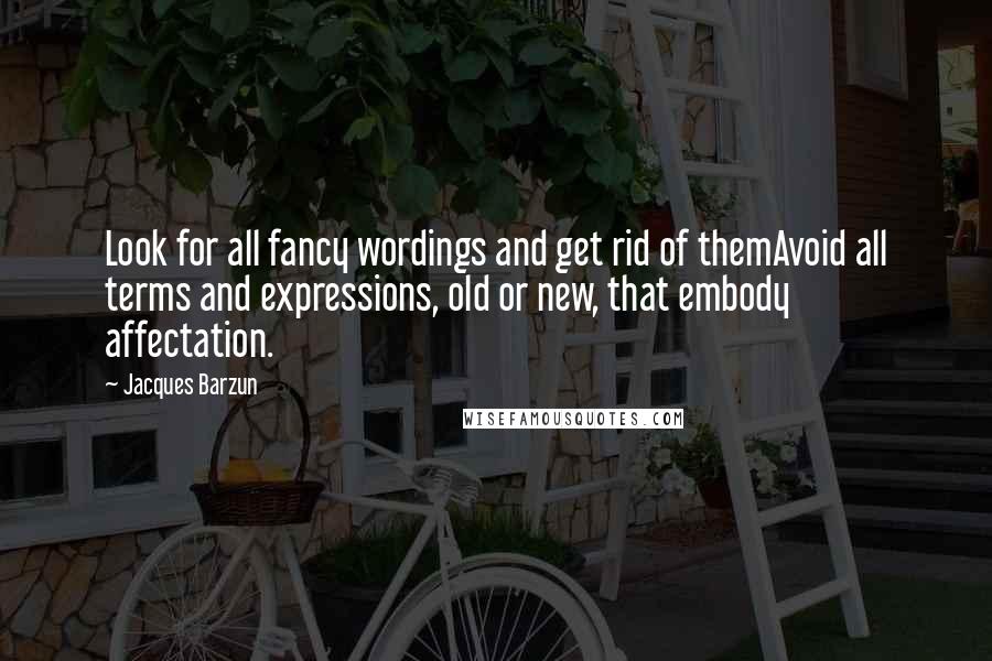 Jacques Barzun Quotes: Look for all fancy wordings and get rid of themAvoid all terms and expressions, old or new, that embody affectation.