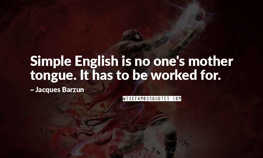 Jacques Barzun Quotes: Simple English is no one's mother tongue. It has to be worked for.