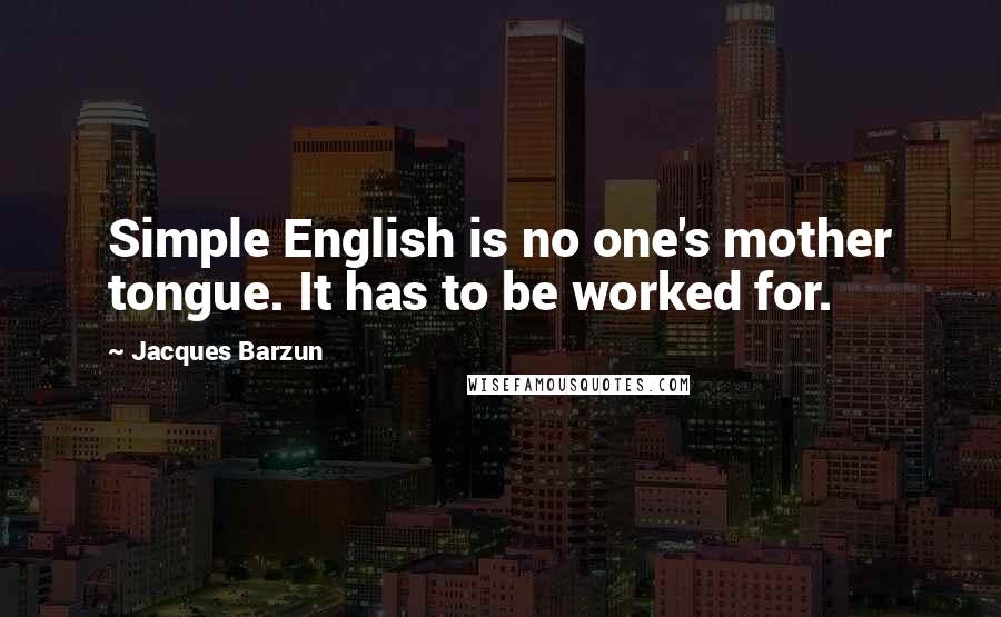 Jacques Barzun Quotes: Simple English is no one's mother tongue. It has to be worked for.