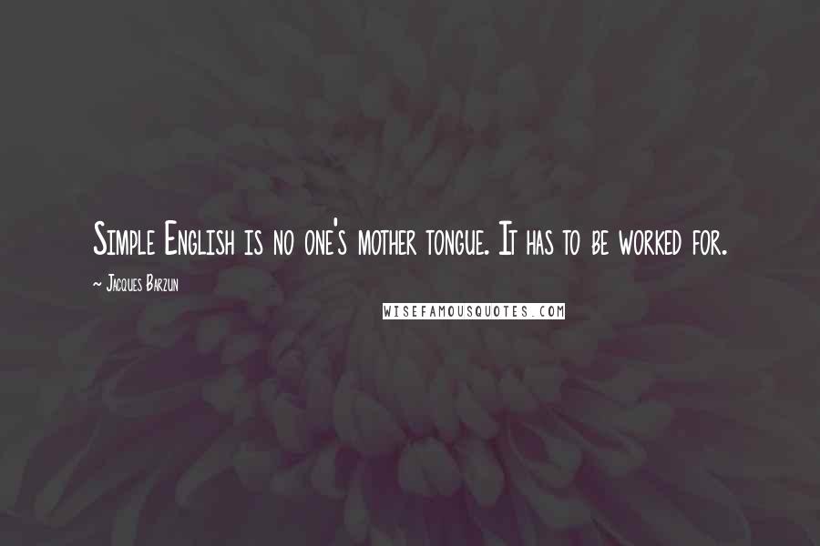 Jacques Barzun Quotes: Simple English is no one's mother tongue. It has to be worked for.