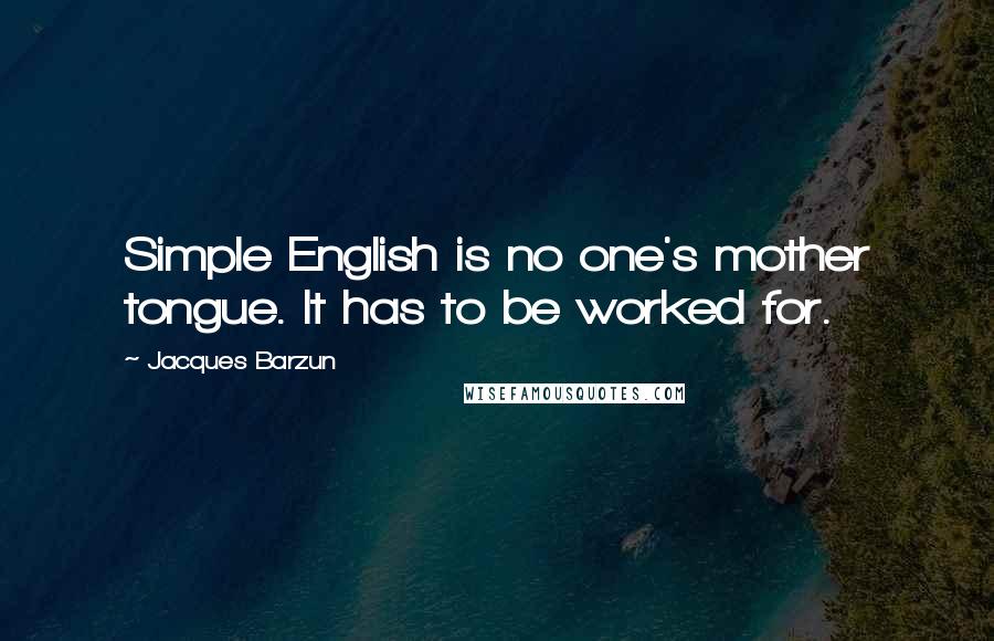 Jacques Barzun Quotes: Simple English is no one's mother tongue. It has to be worked for.
