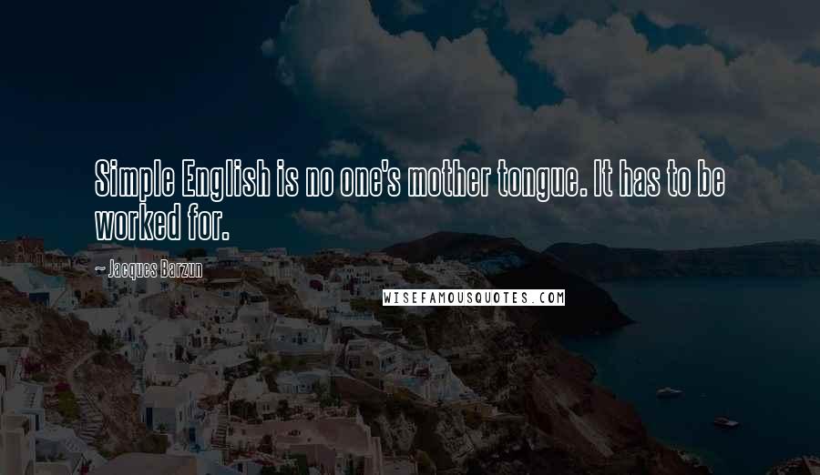 Jacques Barzun Quotes: Simple English is no one's mother tongue. It has to be worked for.