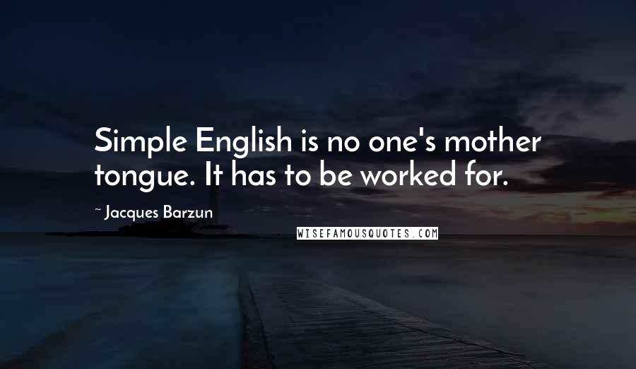 Jacques Barzun Quotes: Simple English is no one's mother tongue. It has to be worked for.