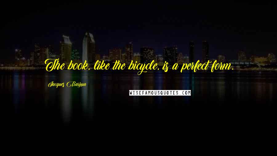 Jacques Barzun Quotes: The book, like the bicycle, is a perfect form.