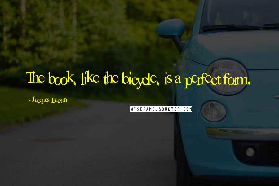 Jacques Barzun Quotes: The book, like the bicycle, is a perfect form.