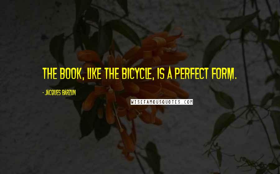 Jacques Barzun Quotes: The book, like the bicycle, is a perfect form.