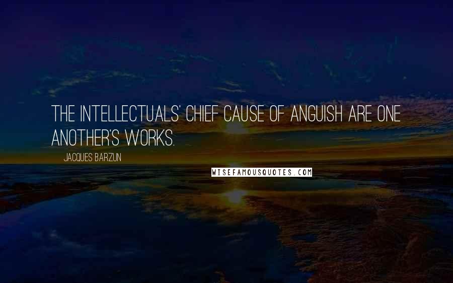 Jacques Barzun Quotes: The intellectuals' chief cause of anguish are one another's works.
