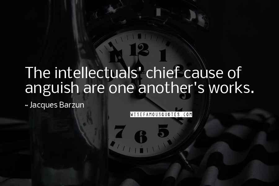 Jacques Barzun Quotes: The intellectuals' chief cause of anguish are one another's works.