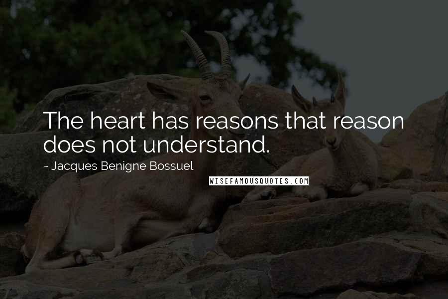 Jacques Benigne Bossuel Quotes: The heart has reasons that reason does not understand.