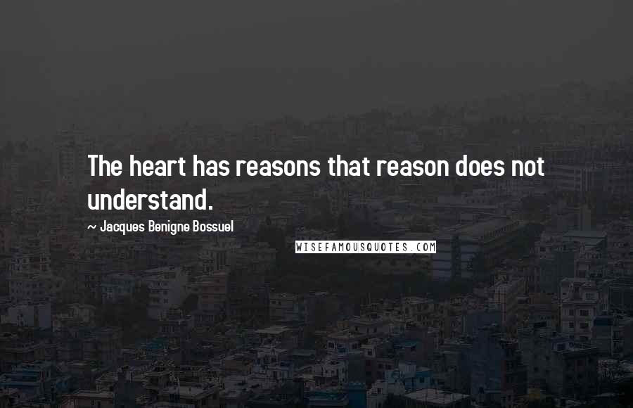 Jacques Benigne Bossuel Quotes: The heart has reasons that reason does not understand.